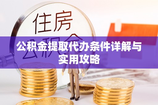 宁南公积金提取代办条件详解与实用攻略