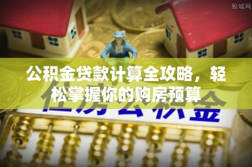 宁南公积金贷款计算全攻略，轻松掌握你的购房预算