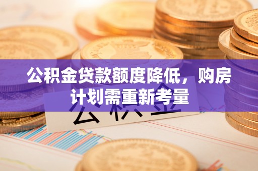 宁南公积金贷款额度降低，购房计划需重新考量