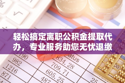宁南轻松搞定离职公积金提取代办，专业服务助您无忧退缴