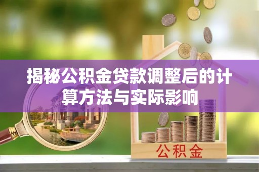 宁南揭秘公积金贷款调整后的计算方法与实际影响