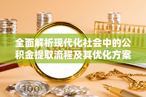 宁南全面解析现代化社会中的公积金提取流程及其优化方案