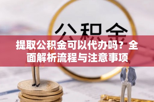 宁南提取公积金可以代办吗？全面解析流程与注意事项