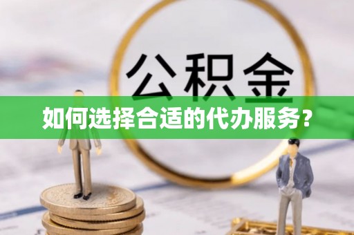 宁南如何选择合适的代办服务？