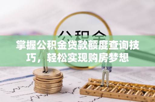 宁南掌握公积金贷款额度查询技巧，轻松实现购房梦想