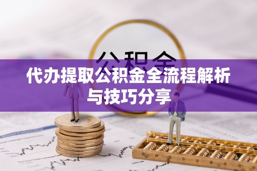 宁南代办提取公积金全流程解析与技巧分享