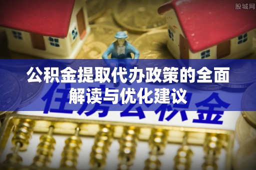 宁南公积金提取代办政策的全面解读与优化建议