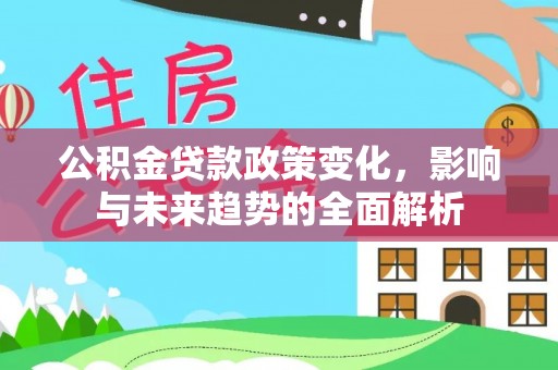 宁南公积金贷款政策变化，影响与未来趋势的全面解析