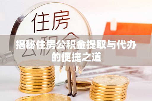 宁南揭秘住房公积金提取与代办的便捷之道