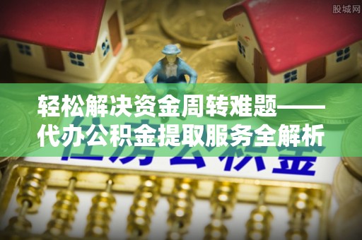 宁南轻松解决资金周转难题——代办公积金提取服务全解析