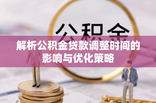 宁南解析公积金贷款调整时间的影响与优化策略