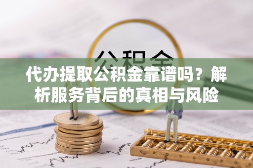 宁南代办提取公积金靠谱吗？解析服务背后的真相与风险
