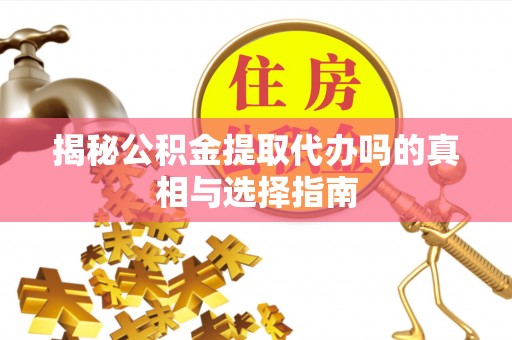 宁南揭秘公积金提取代办吗的真相与选择指南