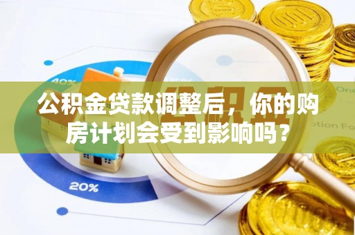 宁南公积金贷款调整后，你的购房计划会受到影响吗？