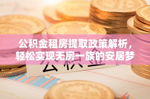 宁南公积金租房提取政策解析，轻松实现无房一族的安居梦想