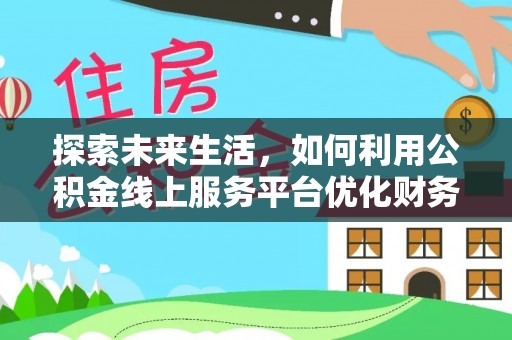 宁南探索未来生活，如何利用公积金线上服务平台优化财务管理