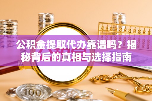宁南公积金提取代办靠谱吗？揭秘背后的真相与选择指南