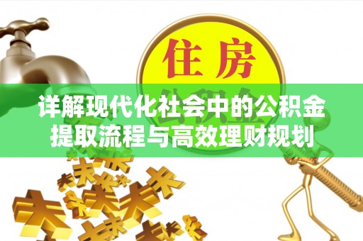 宁南详解现代化社会中的公积金提取流程与高效理财规划