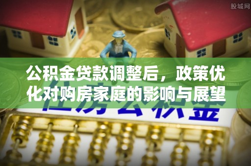 宁南公积金贷款调整后，政策优化对购房家庭的影响与展望