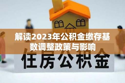 宁南解读2023年公积金缴存基数调整政策与影响