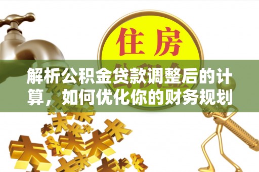 宁南解析公积金贷款调整后的计算，如何优化你的财务规划