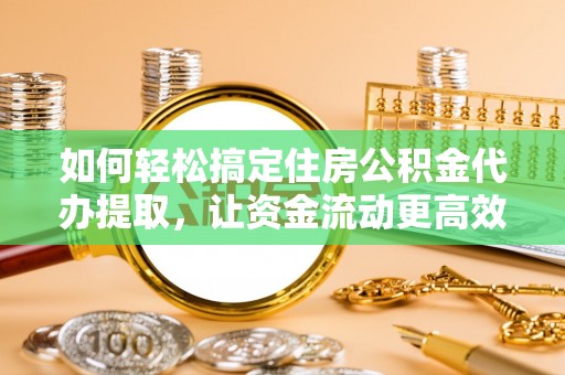 宁南如何轻松搞定住房公积金代办提取，让资金流动更高效