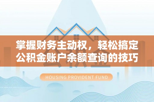 宁南掌握财务主动权，轻松搞定公积金账户余额查询的技巧与方法