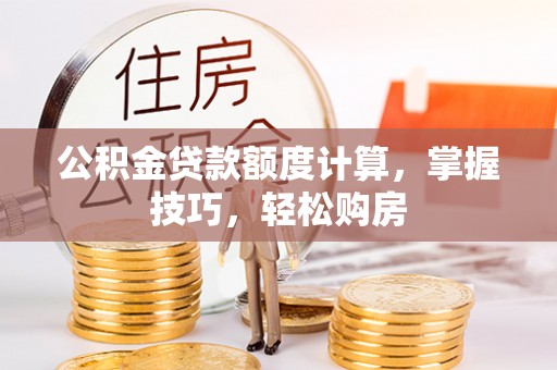 宁南公积金贷款额度计算，掌握技巧，轻松购房