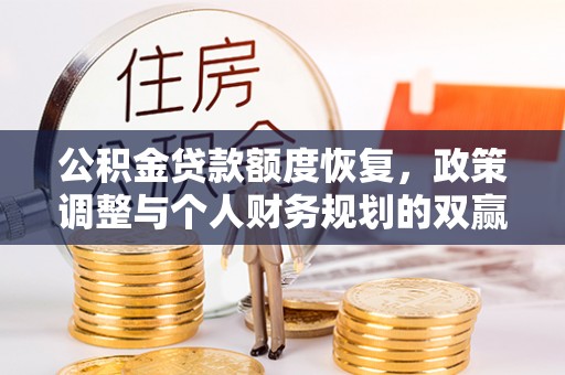 宁南公积金贷款额度恢复，政策调整与个人财务规划的双赢之道