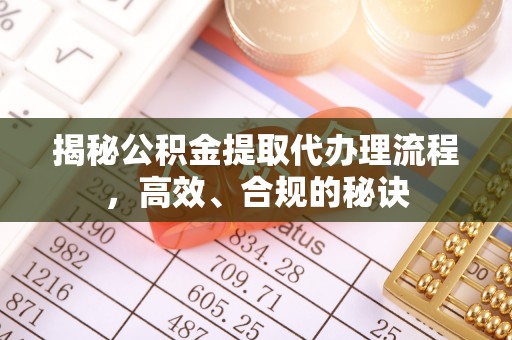 宁南揭秘公积金提取代办理流程，高效、合规的秘诀