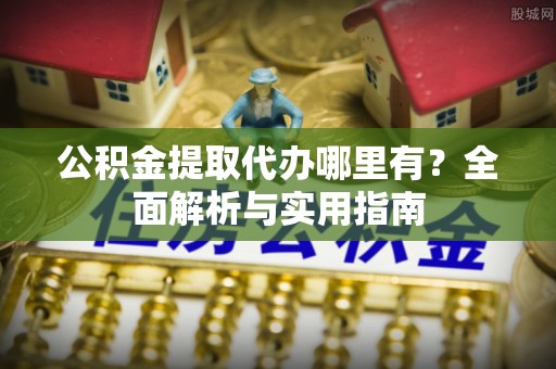 宁南公积金提取代办哪里有？全面解析与实用指南