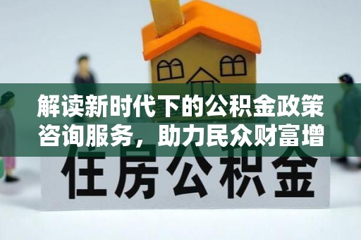 宁南解读新时代下的公积金政策咨询服务，助力民众财富增值与安居梦想