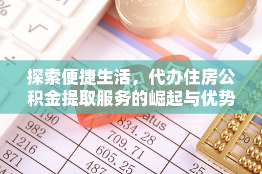 宁南探索便捷生活，代办住房公积金提取服务的崛起与优势