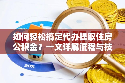 宁南如何轻松搞定代办提取住房公积金？一文详解流程与技巧