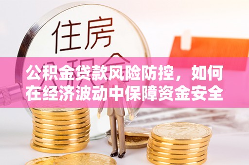 宁南公积金贷款风险防控，如何在经济波动中保障资金安全