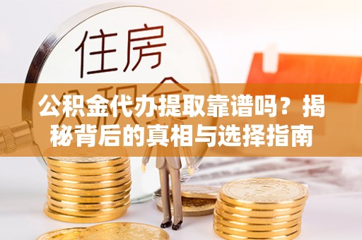 宁南公积金代办提取靠谱吗？揭秘背后的真相与选择指南