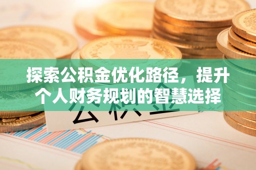 宁南探索公积金优化路径，提升个人财务规划的智慧选择