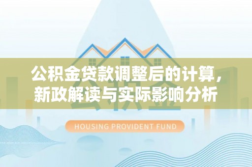 宁南公积金贷款调整后的计算，新政解读与实际影响分析