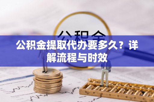 宁南公积金提取代办要多久？详解流程与时效