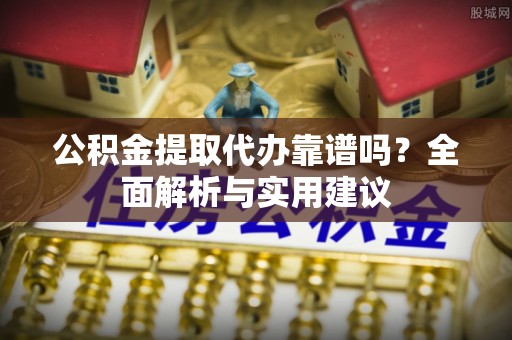 宁南公积金提取代办靠谱吗？全面解析与实用建议