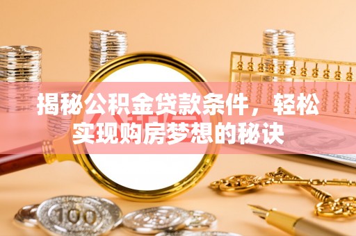 宁南揭秘公积金贷款条件，轻松实现购房梦想的秘诀