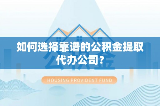 宁南如何选择靠谱的公积金提取代办公司？