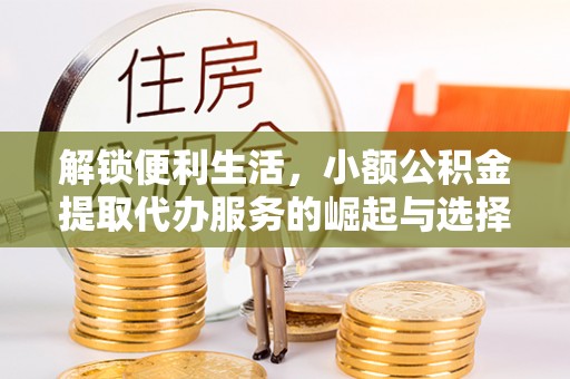 宁南解锁便利生活，小额公积金提取代办服务的崛起与选择
