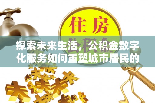 宁南探索未来生活，公积金数字化服务如何重塑城市居民的财务管理