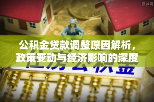 宁南公积金贷款调整原因解析，政策变动与经济影响的深度探讨