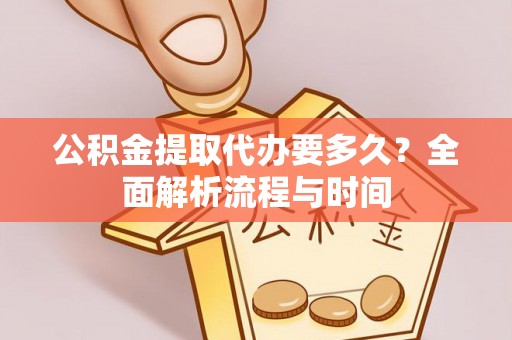 宁南公积金提取代办要多久？全面解析流程与时间