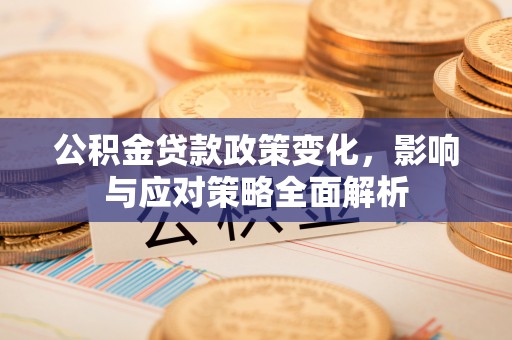 宁南公积金贷款政策变化，影响与应对策略全面解析