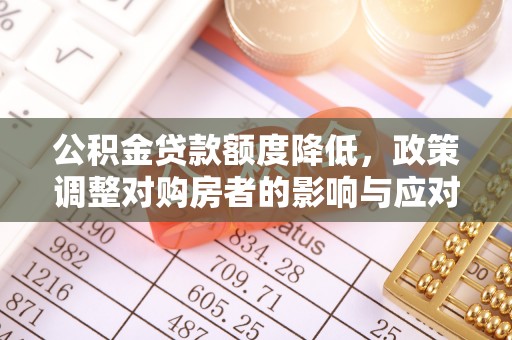 宁南公积金贷款额度降低，政策调整对购房者的影响与应对策略