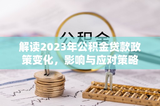 宁南解读2023年公积金贷款政策变化，影响与应对策略