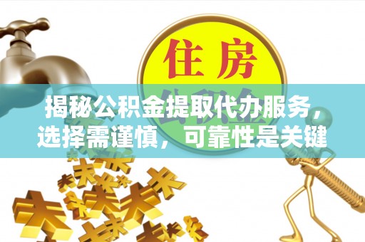 宁南揭秘公积金提取代办服务，选择需谨慎，可靠性是关键
